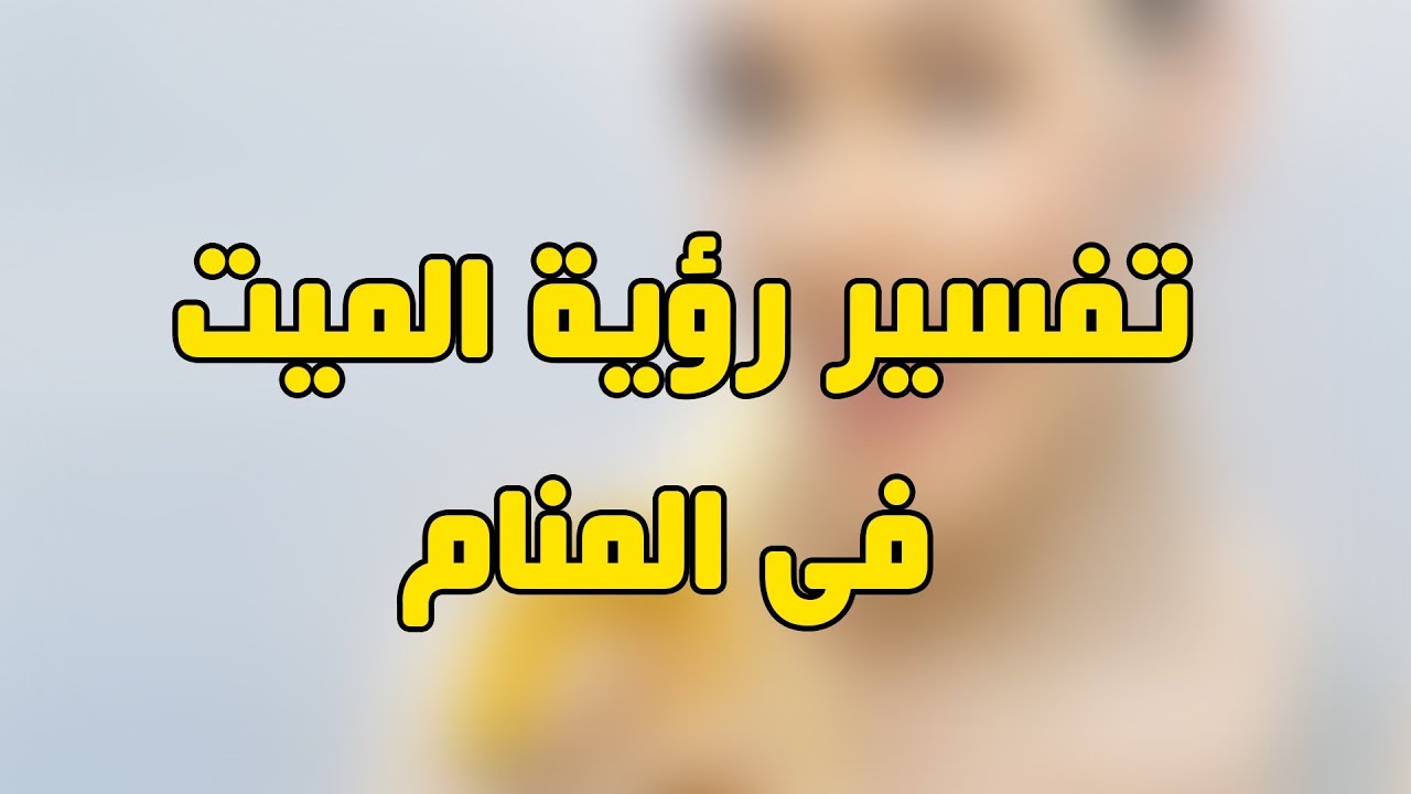 رؤية الاموات في المنام - دلالات الحلم بالشخص المتوفي