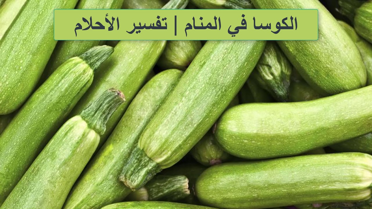 تفسير حلم الكوسا الخضراء , ماذا تعني الكوسا في الحلم لكنها خضراء