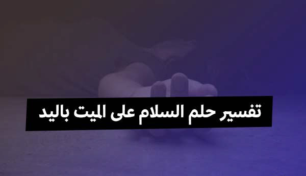 حلمت اني بسلم علي شخص متوفي - السلام على الميت في المنام 1508 3